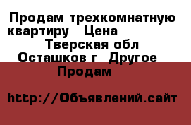 Продам трехкомнатную квартиру › Цена ­ 2 300 000 - Тверская обл., Осташков г. Другое » Продам   